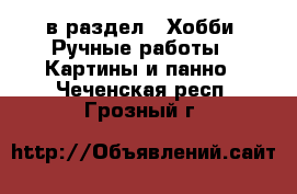  в раздел : Хобби. Ручные работы » Картины и панно . Чеченская респ.,Грозный г.